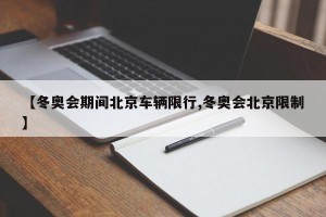 【冬奥会期间北京车辆限行,冬奥会北京限制】