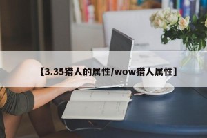 【3.35猎人的属性/wow猎人属性】