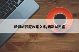 暗影城梦魇攻略文字/暗影城密室