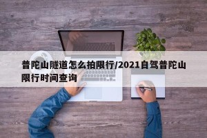普陀山隧道怎么拍限行/2021自驾普陀山限行时间查询