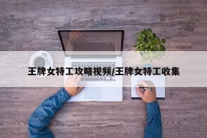 王牌女特工攻略视频/王牌女特工收集