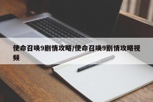 使命召唤9剧情攻略/使命召唤9剧情攻略视频