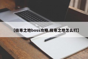 【极寒之地boss攻略,极寒之地怎么打】