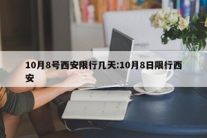 10月8号西安限行几天:10月8日限行西安