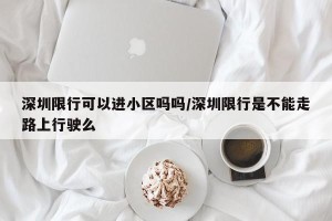 深圳限行可以进小区吗吗/深圳限行是不能走路上行驶么