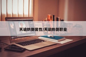 天谕防御属性/天谕防御职业