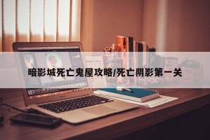 暗影城死亡鬼屋攻略/死亡阴影第一关
