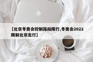 【北京冬奥会控制路段限行,冬奥会2022 限制北京出行】