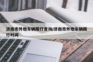 济南市外地车辆限行查询/济南市外地车辆限行时间