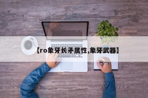 【ro象牙长矛属性,象牙武器】