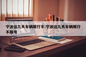 宁波这几天车辆限行不:宁波这几天车辆限行不限号