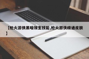 【枪火游侠黑暗领主技能,枪火游侠精通皮肤】