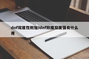 dnf双属性附加/dnf附魔双属强有什么用