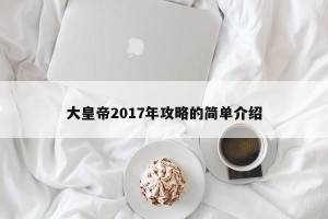 大皇帝2017年攻略的简单介绍