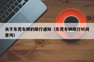 关于东莞车牌的限行通知（东莞车辆限行时间查询）