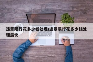 违章限行花多少钱处理/违章限行花多少钱处理最快