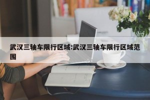 武汉三轴车限行区域:武汉三轴车限行区域范围