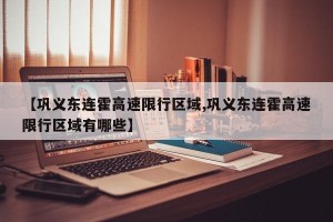 【巩义东连霍高速限行区域,巩义东连霍高速限行区域有哪些】