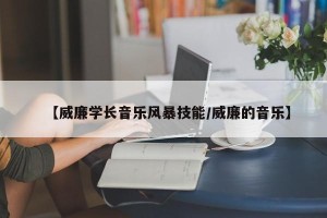 【威廉学长音乐风暴技能/威廉的音乐】