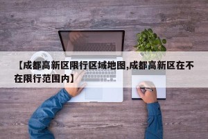 【成都高新区限行区域地图,成都高新区在不在限行范围内】