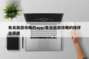 有关旅游攻略的app/有关旅游攻略的排序选择题