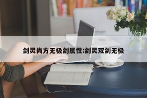 剑灵尚方无极剑属性:剑灵双剑无极