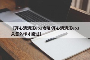 【开心消消乐851攻略/开心消消乐851关怎么样才能过】
