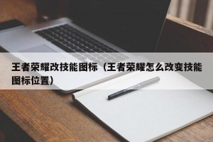 王者荣耀改技能图标（王者荣耀怎么改变技能图标位置）