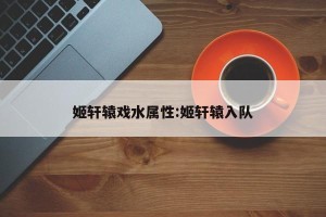 姬轩辕戏水属性:姬轩辕入队