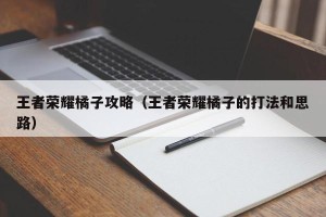 王者荣耀橘子攻略（王者荣耀橘子的打法和思路）