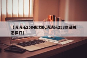 【消消乐258关攻略,消消乐258隐藏关怎样打】