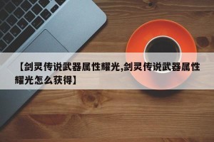 【剑灵传说武器属性耀光,剑灵传说武器属性耀光怎么获得】