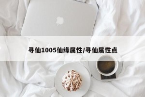寻仙1005仙缘属性/寻仙属性点