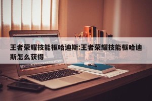 王者荣耀技能框哈迪斯:王者荣耀技能框哈迪斯怎么获得