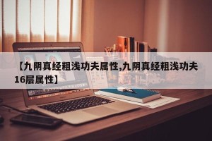 【九阴真经粗浅功夫属性,九阴真经粗浅功夫16层属性】