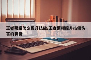 王者荣耀怎么提升技能/王者荣耀提升技能伤害的装备