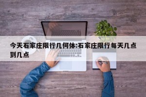 今天石家庄限行几何体:石家庄限行每天几点到几点
