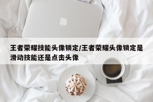 王者荣耀技能头像锁定/王者荣耀头像锁定是滑动技能还是点击头像