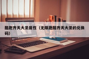 酷跑齐天大圣属性（无限跑酷齐天大圣的兑换码）