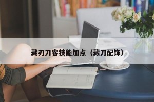 藏刃刀客技能加点（藏刀配饰）