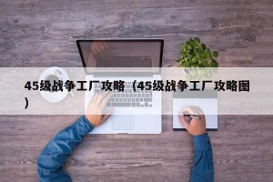 45级战争工厂攻略（45级战争工厂攻略图）