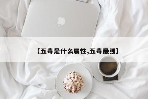 【五毒是什么属性,五毒最强】