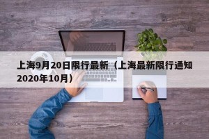 上海9月20日限行最新（上海最新限行通知2020年10月）