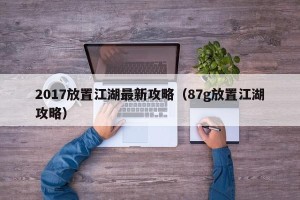2017放置江湖最新攻略（87g放置江湖攻略）