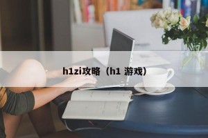 h1zi攻略（h1 游戏）