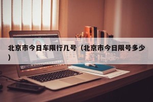 北京市今日车限行几号（北京市今日限号多少）