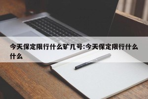 今天保定限行什么矿几号:今天保定限行什么什么