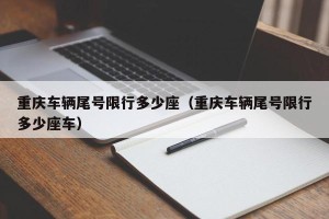 重庆车辆尾号限行多少座（重庆车辆尾号限行多少座车）