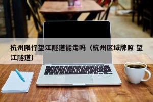 杭州限行望江隧道能走吗（杭州区域牌照 望江隧道）
