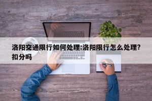 洛阳交通限行如何处理:洛阳限行怎么处理?扣分吗